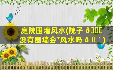 庭院围墙风水(院子 🍁 没有围墙会*
风水吗 🐴 )